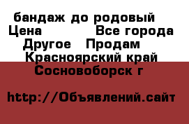 бандаж до родовый  › Цена ­ 1 000 - Все города Другое » Продам   . Красноярский край,Сосновоборск г.